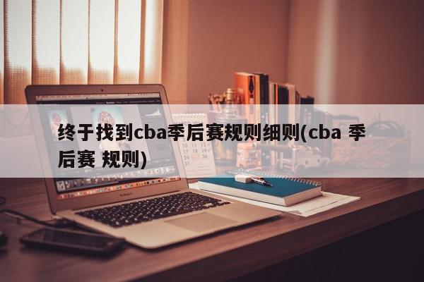 终于找到cba季后赛规则细则(cba 季后赛 规则)