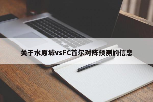 关于水原城vsFC首尔对阵预测的信息