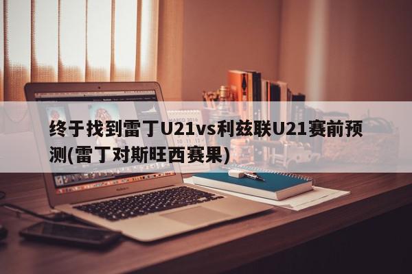 终于找到雷丁U21vs利兹联U21赛前预测(雷丁对斯旺西赛果)