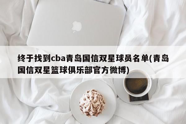 终于找到cba青岛国信双星球员名单(青岛国信双星篮球俱乐部官方微博)