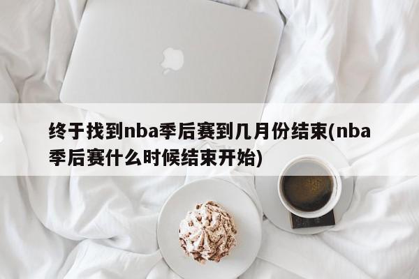 终于找到nba季后赛到几月份结束(nba季后赛什么时候结束开始)