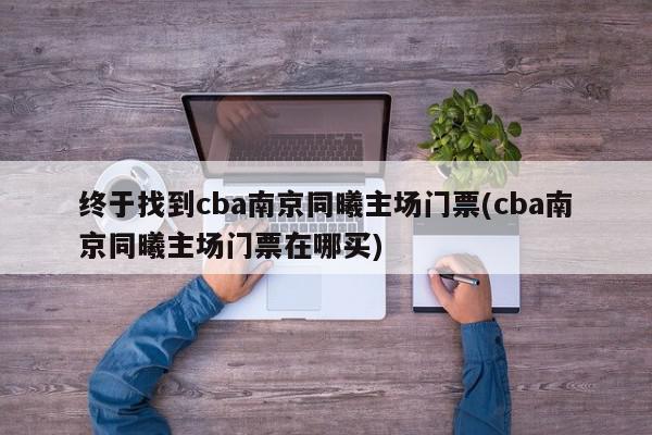 终于找到cba南京同曦主场门票(cba南京同曦主场门票在哪买)