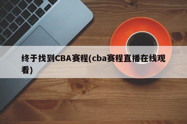 终于找到CBA赛程(cba赛程直播在线观看)