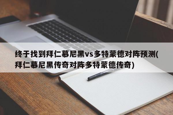 终于找到拜仁慕尼黑vs多特蒙德对阵预测(拜仁慕尼黑传奇对阵多特蒙德传奇)