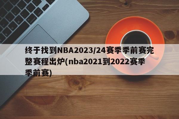 终于找到NBA2023/24赛季季前赛完整赛程出炉(nba2021到2022赛季季前赛)