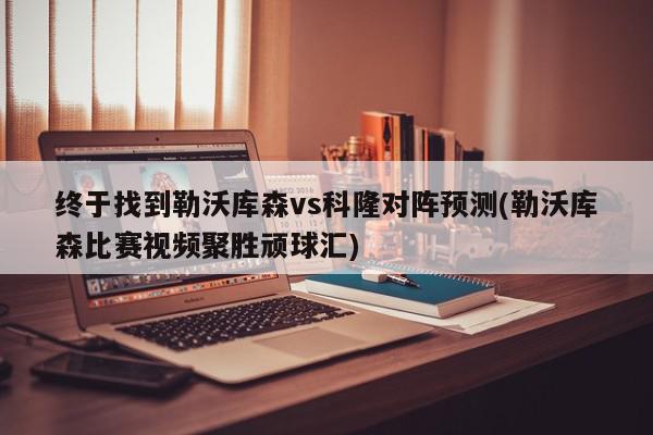 终于找到勒沃库森vs科隆对阵预测(勒沃库森比赛视频聚胜顽球汇)