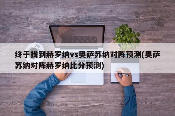 终于找到赫罗纳vs奥萨苏纳对阵预测(奥萨苏纳对阵赫罗纳比分预测)