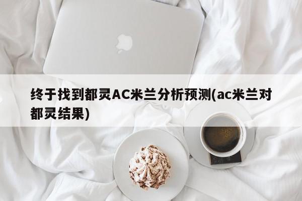 终于找到都灵AC米兰分析预测(ac米兰对都灵结果)