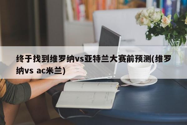 终于找到维罗纳vs亚特兰大赛前预测(维罗纳vs ac米兰)