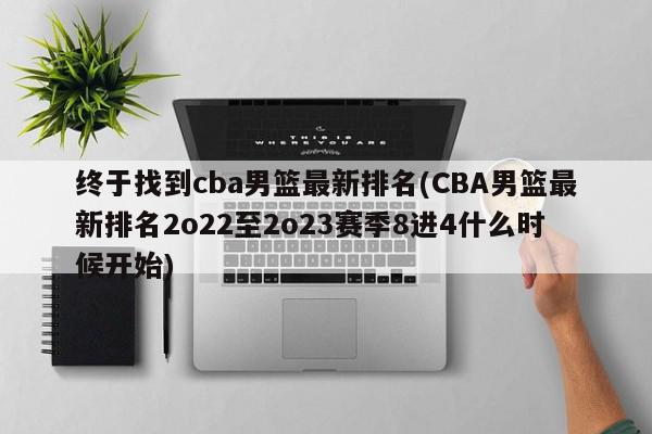 终于找到cba男篮最新排名(CBA男篮最新排名2o22至2o23赛季8进4什么时候开始)