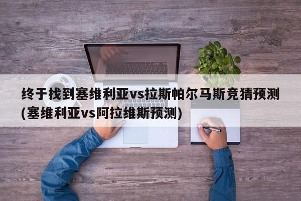 终于找到塞维利亚vs拉斯帕尔马斯竞猜预测(塞维利亚vs阿拉维斯预测)