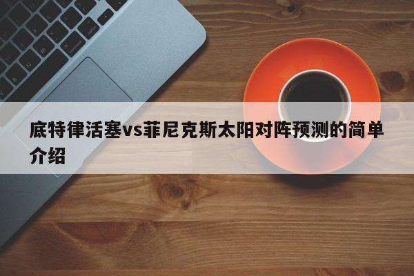 底特律活塞vs菲尼克斯太阳对阵预测的简单介绍