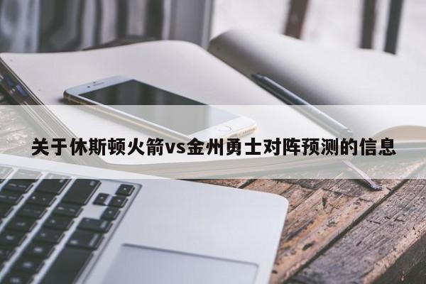 关于休斯顿火箭vs金州勇士对阵预测的信息