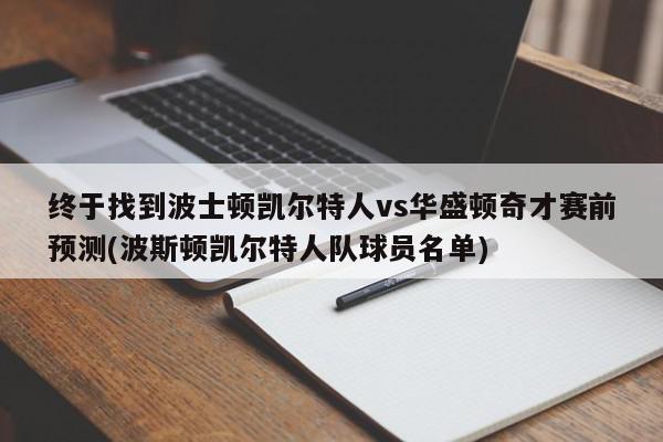 终于找到波士顿凯尔特人vs华盛顿奇才赛前预测(波斯顿凯尔特人队球员名单)