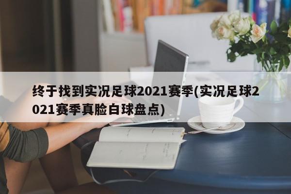 终于找到实况足球2021赛季(实况足球2021赛季真脸白球盘点)