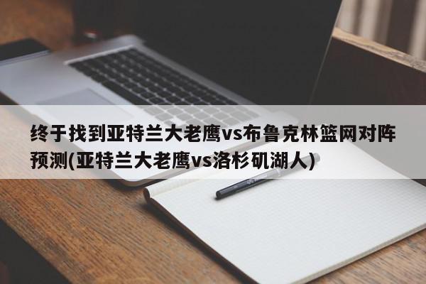 终于找到亚特兰大老鹰vs布鲁克林篮网对阵预测(亚特兰大老鹰vs洛杉矶湖人)