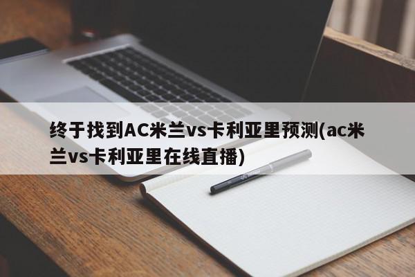 终于找到AC米兰vs卡利亚里预测(ac米兰vs卡利亚里在线直播)