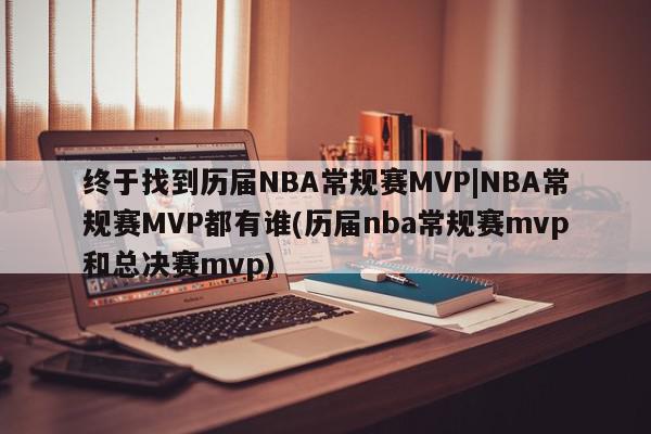 终于找到历届NBA常规赛MVP|NBA常规赛MVP都有谁(历届nba常规赛mvp和总决赛mvp)