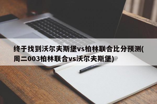 终于找到沃尔夫斯堡vs柏林联合比分预测(周二003柏林联合vs沃尔夫斯堡)