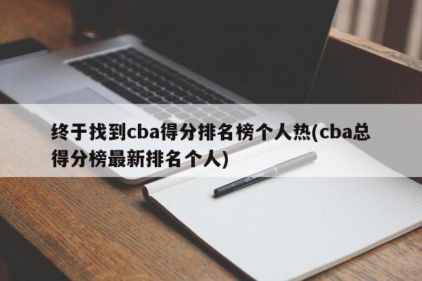 终于找到cba得分排名榜个人热(cba总得分榜最新排名个人)