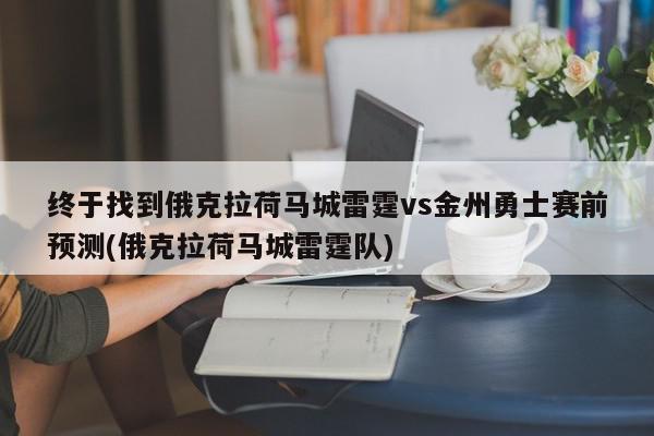 终于找到俄克拉荷马城雷霆vs金州勇士赛前预测(俄克拉荷马城雷霆队)