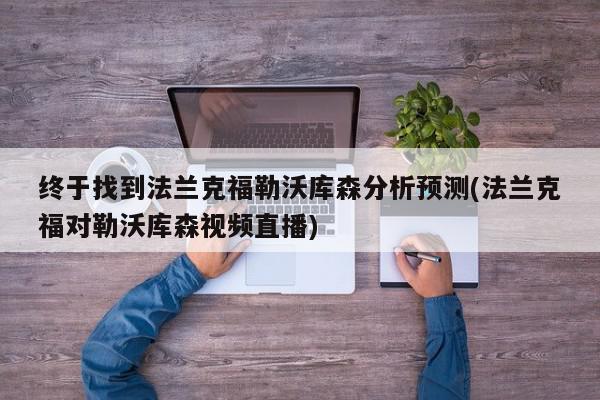 终于找到法兰克福勒沃库森分析预测(法兰克福对勒沃库森视频直播)