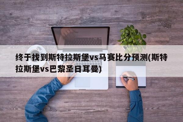 终于找到斯特拉斯堡vs马赛比分预测(斯特拉斯堡vs巴黎圣日耳曼)