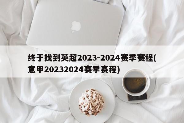 终于找到英超2023-2024赛季赛程(意甲20232024赛季赛程)