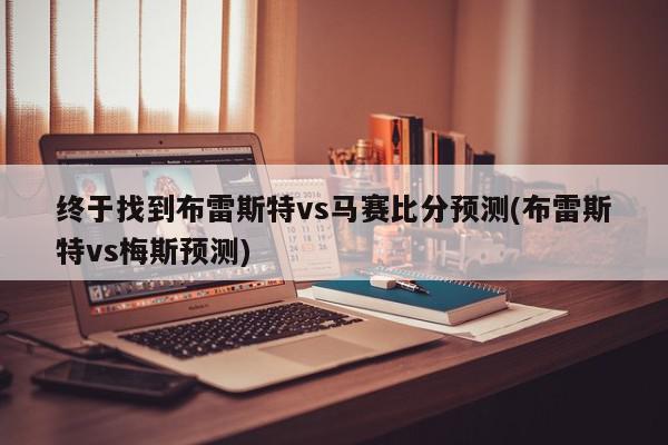 终于找到布雷斯特vs马赛比分预测(布雷斯特vs梅斯预测)