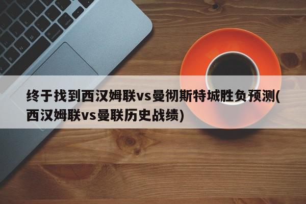 终于找到西汉姆联vs曼彻斯特城胜负预测(西汉姆联vs曼联历史战绩)