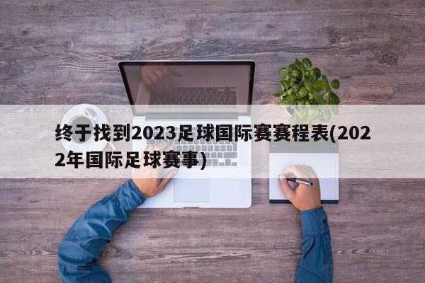 终于找到2023足球国际赛赛程表(2022年国际足球赛事)