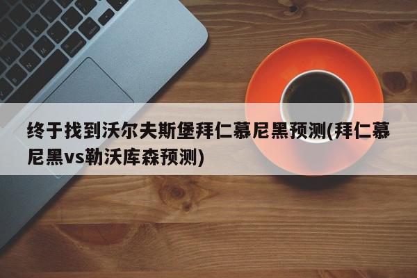 终于找到沃尔夫斯堡拜仁慕尼黑预测(拜仁慕尼黑vs勒沃库森预测)