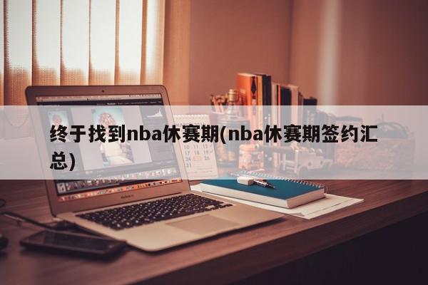 终于找到nba休赛期(nba休赛期签约汇总)