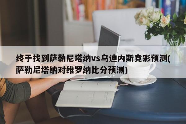 终于找到萨勒尼塔纳vs乌迪内斯竞彩预测(萨勒尼塔纳对维罗纳比分预测)