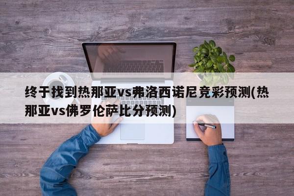 终于找到热那亚vs弗洛西诺尼竞彩预测(热那亚vs佛罗伦萨比分预测)