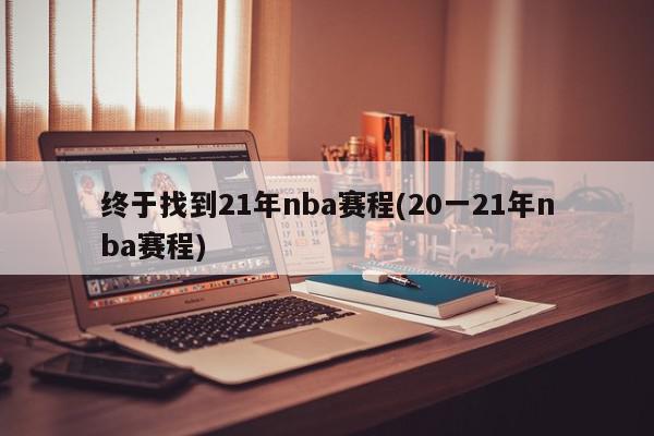 终于找到21年nba赛程(20一21年nba赛程)