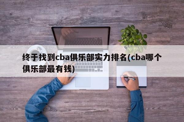 终于找到cba俱乐部实力排名(cba哪个俱乐部最有钱)