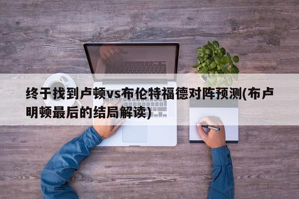 终于找到卢顿vs布伦特福德对阵预测(布卢明顿最后的结局解读)