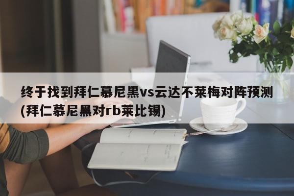 终于找到拜仁慕尼黑vs云达不莱梅对阵预测(拜仁慕尼黑对rb莱比锡)