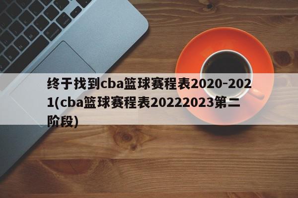 终于找到cba篮球赛程表2020-2021(cba篮球赛程表20222023第二阶段)