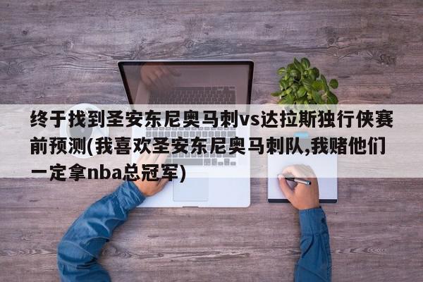 终于找到圣安东尼奥马刺vs达拉斯独行侠赛前预测(我喜欢圣安东尼奥马刺队,我赌他们一定拿nba总冠军)