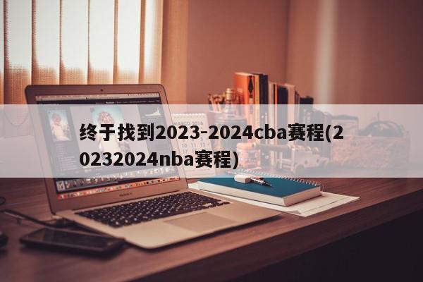 终于找到2023-2024cba赛程(20232024nba赛程)