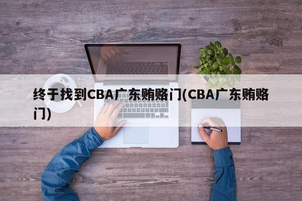 终于找到CBA广东贿赂门(CBA广东贿赂门)