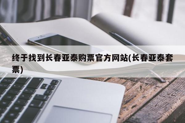 终于找到长春亚泰购票官方网站(长春亚泰套票)