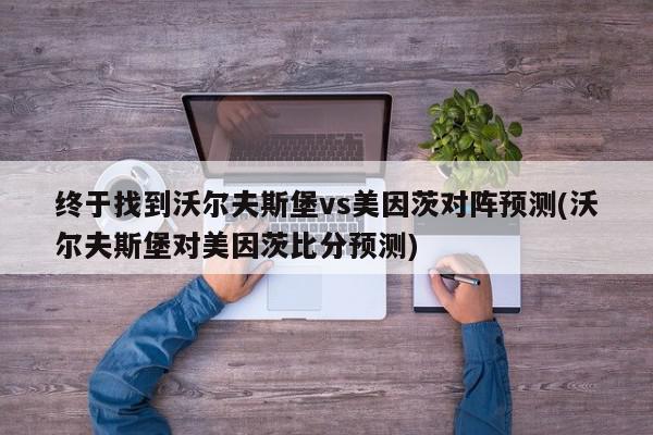 终于找到沃尔夫斯堡vs美因茨对阵预测(沃尔夫斯堡对美因茨比分预测)