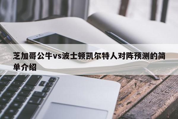 芝加哥公牛vs波士顿凯尔特人对阵预测的简单介绍