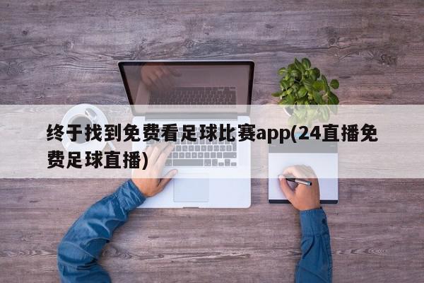 终于找到免费看足球比赛app(24直播免费足球直播)