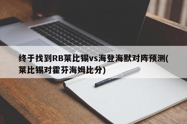 终于找到RB莱比锡vs海登海默对阵预测(莱比锡对霍芬海姆比分)