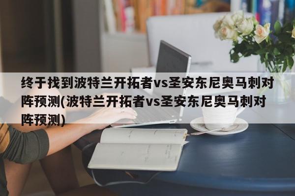 终于找到波特兰开拓者vs圣安东尼奥马刺对阵预测(波特兰开拓者vs圣安东尼奥马刺对阵预测)