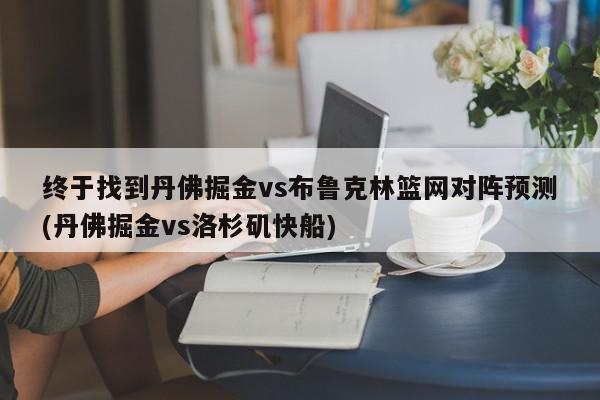 终于找到丹佛掘金vs布鲁克林篮网对阵预测(丹佛掘金vs洛杉矶快船)